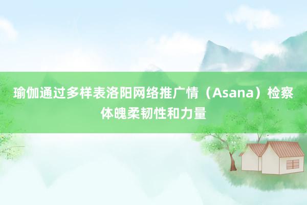 瑜伽通过多样表洛阳网络推广情（Asana）检察体魄柔韧性和力量