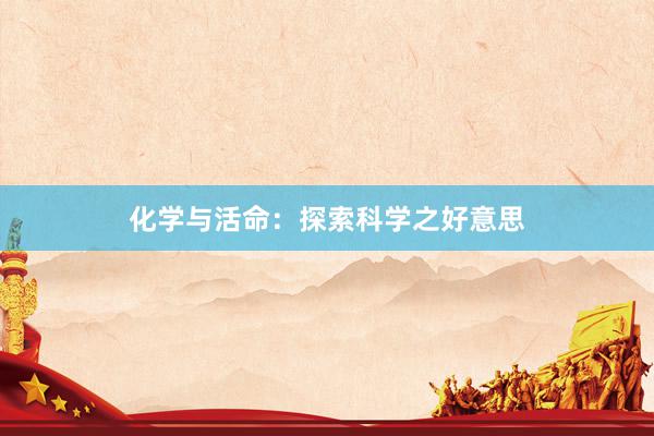 化学与活命：探索科学之好意思