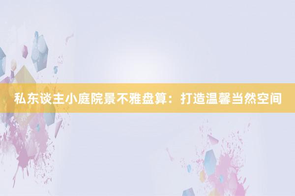 私东谈主小庭院景不雅盘算：打造温馨当然空间