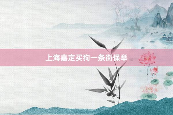 上海嘉定买狗一条街保举