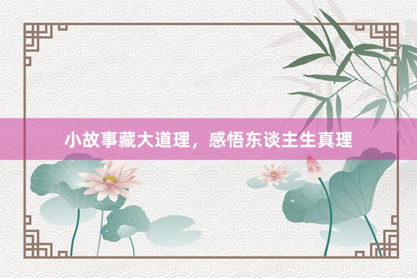 小故事藏大道理，感悟东谈主生真理